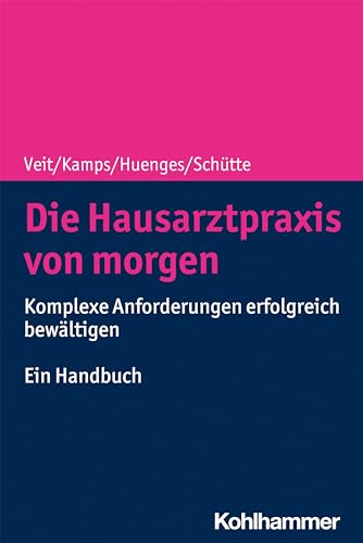 Die Hausarztpraxis von morgen: Komplexe Anforderungen erfolgreich bewältigen - Ein Handbuch von Kohlhammer