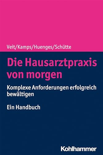 Die Hausarztpraxis von morgen: Komplexe Anforderungen erfolgreich bewältigen - Ein Handbuch von Kohlhammer W.