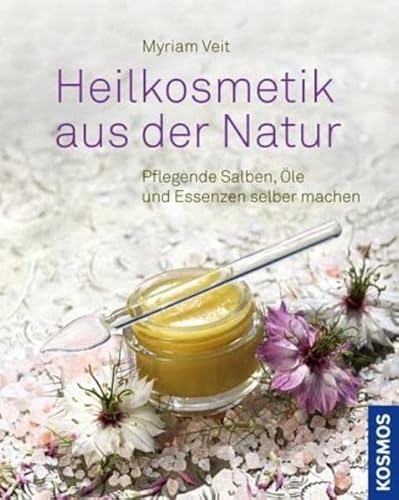 Heilkosmetik aus der Natur: pflegende Salben, Öle und Essenzen selber machen