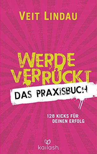 Werde verrückt – Das Praxisbuch: 128 Kicks für deinen Erfolg Werde verrückt – Das Praxisbuch: 128 Kicks für deinen Erfolg