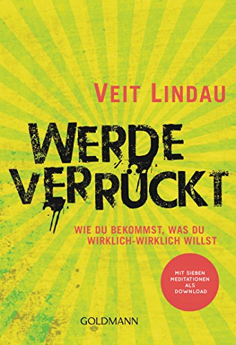 Werde verrückt: Wie du bekommst, was du wirklich-wirklich willst - Mit sieben Meditationen als Download Werde verrückt: Wie du bekommst, was du wirklich-wirklich willst - Mit sieben Meditationen als Download