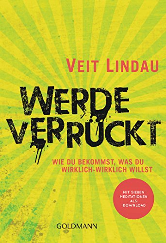 Werde verrückt: Wie du bekommst, was du wirklich-wirklich willst - Mit sieben Meditationen als Download