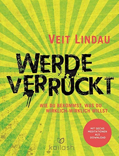 Werde verrückt: Wie du bekommst, was du wirklich-wirklich willst