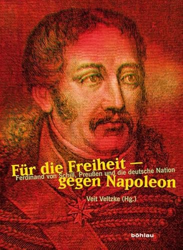 Für die Freiheit - Gegen Napoleon: Ferdinand von Schill, Preußen und die deutsche Nation