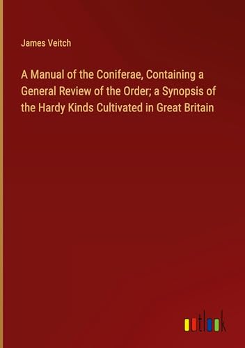 A Manual of the Coniferae, Containing a General Review of the Order; a Synopsis of the Hardy Kinds Cultivated in Great Britain von Outlook Verlag