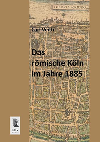 Das roemische Koeln im Jahre 1885 von Ehv-History