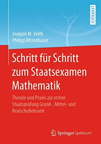 Schritt für Schritt zum Staatsexamen Mathematik: Theorie und Praxis zur ersten Staatsprüfung Grund-, Mittel- und Realschullehramt Schritt für Schritt zum Staatsexamen Mathematik: Theorie und Praxis zur ersten Staatsprüfung Grund-, Mittel- und Realschullehramt