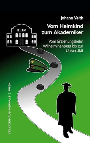Vom Heimkind zum Akademiker: Vom Erziehungsheim Wilhelminenberg bis zur Universität Vom Heimkind zum Akademiker: Vom Erziehungsheim Wilhelminenberg bis zur Universität von Verlagshaus Hernals
