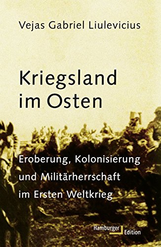 Kriegsland im Osten: Eroberung, Kolonialisierung und Militärherrschaft im Ersten Weltkrieg: Eroberung, Kolonisierung und Militärherrschaft im Ersten Weltkrieg Kriegsland im Osten: Eroberung, Kolonialisierung und Militärherrschaft im Ersten Weltkrieg: Eroberung, Kolonisierung und Militärherrschaft im Ersten Weltkrieg