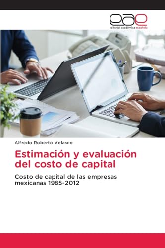 Estimación y evaluación del costo de capital: Costo de capital de las empresas mexicanas 1985-2012 von Editorial Académica Española
