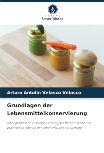 Grundlagen der Lebensmittelkonservierung: Bibliographische Zusammenstellung der theoretischen und praktischen Aspekte der Lebensmittelkonservierung von Verlag Unser Wissen