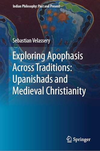 Exploring Apophasis Across Traditions: Upanishads and Medieval Christianity (Indian Philosophy: Past and Present) von Springer