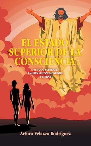 EL ESTADO SUPERIOR DE LA CONSCIENCIA: EL TODO SUPERIOR LA GRAN SUSTANCIA INFINITA Y ETERNA EL ESTADO SUPERIOR DE LA CONSCIENCIA: EL TODO SUPERIOR LA GRAN SUSTANCIA INFINITA Y ETERNA von Palibrio