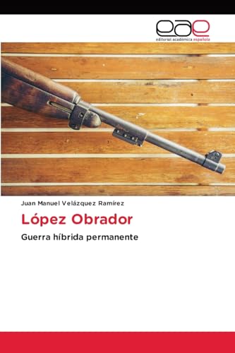 López Obrador: Guerra híbrida permanente von Editorial Académica Española