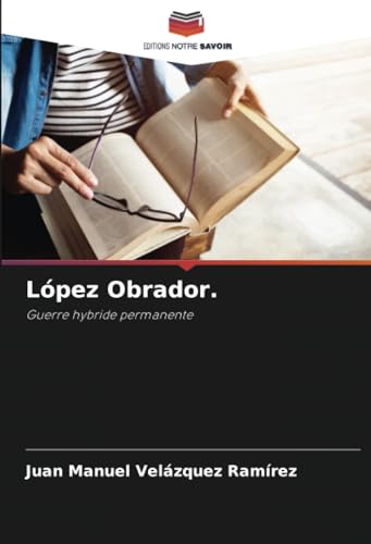 López Obrador.: Guerre hybride permanente von Editions Notre Savoir