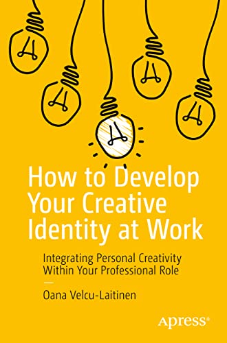 How to Develop Your Creative Identity at Work: Integrating Personal Creativity Within Your Professional Role von Apress