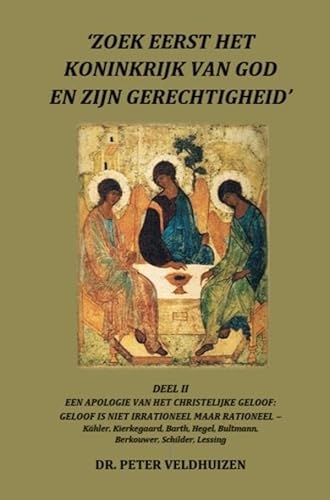 ‘ZOEK EERST HET KONINKRIJK VAN GOD EN ZIJN GERECHTIGHEID' - DEEL II EEN APOLOGIE VAN HET CHRISTELIJKE GELOOF:: GELOOF IS NIET IRRATIONEEL MAAR ... Bultmann, Berkouwer, Schilder, Lessing von Uitgeverij Heijink