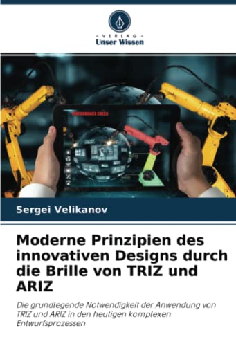 Moderne Prinzipien des innovativen Designs durch die Brille von TRIZ und ARIZ: Die grundlegende Notwendigkeit der Anwendung von TRIZ und ARIZ in den heutigen komplexen Entwurfsprozessen