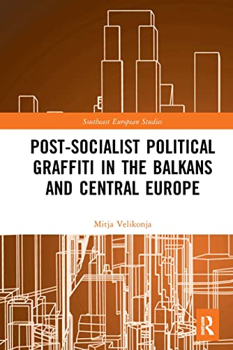 Post-Socialist Political Graffiti in the Balkans and Central Europe (Southeast European Studies)