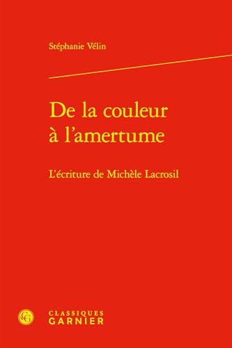 de la Couleur a l'Amertume: L'Ecriture de Michele Lacrosil von Classiques Garnier