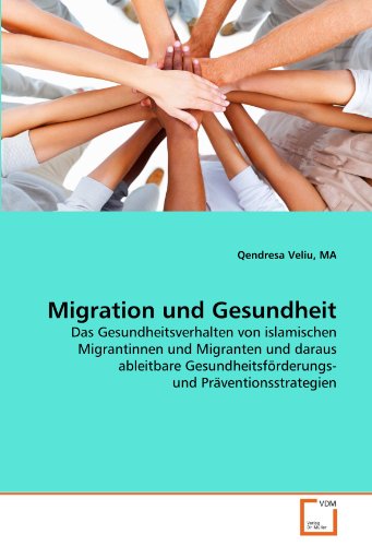 Migration und Gesundheit: Das Gesundheitsverhalten von islamischen Migrantinnen und Migranten und daraus ableitbare Gesundheitsförderungs- und Präventionsstrategien von VDM Verlag Dr. Müller