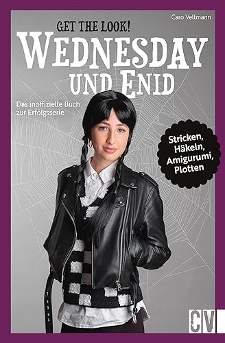 Get the Look – Wednesday und Enid: Häkeln, stricken, plotten und sticken für den Look im Wednesday-Stil Get the Look – Wednesday und Enid: Häkeln, stricken, plotten und sticken für den Look im Wednesday-Stil