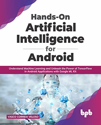 Hands-On Artificial Intelligence for Android: Understand Machine Learning and Unleash the Power of TensorFlow in Android Applications with Google ML Kit (English Edition) von BPB Publications