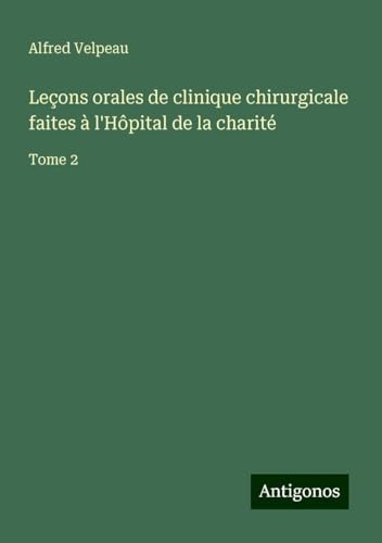 Leçons orales de clinique chirurgicale faites à l'Hôpital de la charité: Tome 2 von Antigonos Verlag
