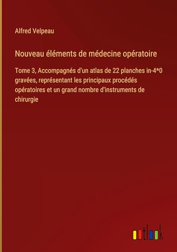 Nouveau éléments de médecine opératoire: Tome 3, Accompagnés d'un atlas de 22 planches in-4*0 gravées, représentant les principaux procédés opératoires et un grand nombre d'instruments de chirurgie Nouveau éléments de médecine opératoire: Tome 3, Accompagnés d'un atlas de 22 planches in-4*0 gravées, représentant les principaux procédés opératoires et un grand nombre d'instruments de chirurgie von Outlook Verlag