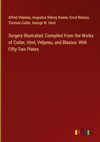 Surgery Illustrated: Compiled From the Works of Cutler, Hind, Velpeau, and Blasius: With Fifty-Two Plates