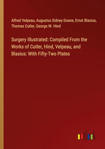Surgery Illustrated: Compiled From the Works of Cutler, Hind, Velpeau, and Blasius: With Fifty-Two Plates