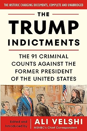 The Trump Indictments: The 91 Criminal Counts Against the Former President of the United States The Trump Indictments: The 91 Criminal Counts Against the Former President of the United States