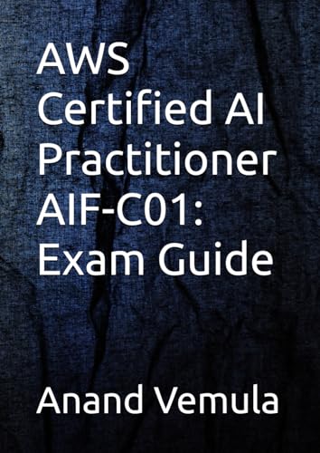 AWS Certified AI Practitioner AIF-C01: Exam Guide AWS Certified AI Practitioner AIF-C01: Exam Guide von Independently published