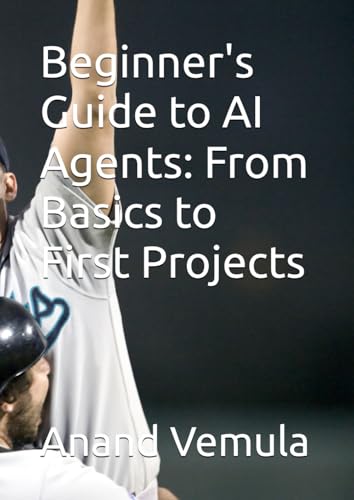 Beginner's Guide to AI Agents: From Basics to First Projects Beginner's Guide to AI Agents: From Basics to First Projects von Independently published