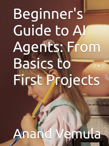 Beginner's Guide to AI Agents: From Basics to First Projects Beginner's Guide to AI Agents: From Basics to First Projects von Independently published