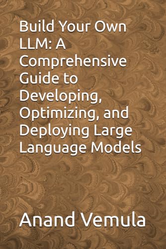 Build Your Own LLM: A Comprehensive Guide to Developing, Optimizing, and Deploying Large Language Models Build Your Own LLM: A Comprehensive Guide to Developing, Optimizing, and Deploying Large Language Models