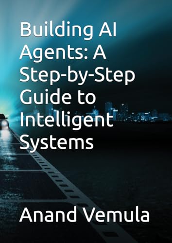 Building AI Agents: A Step-by-Step Guide to Intelligent Systems: Building AI Agents: A Step-by-Step Guide to Intelligent Systems: von Independently published