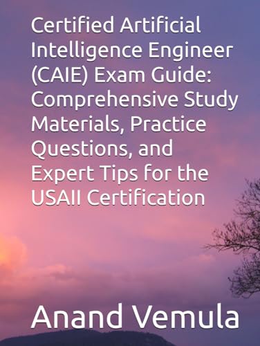 Certified Artificial Intelligence Engineer (CAIE) Exam Guide: Comprehensive Study Materials, Practice Questions, and Expert Tips for the USAII Certification von Independently published