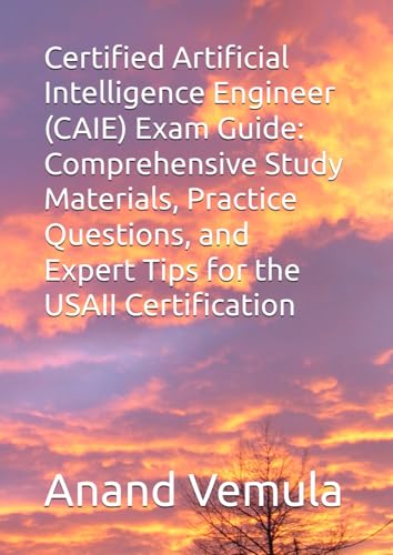 Certified Artificial Intelligence Engineer (CAIE) Exam Guide: Comprehensive Study Materials, Practice Questions, and Expert Tips for the USAII Certification von Independently published