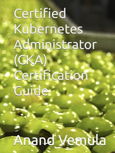 Certified Kubernetes Administrator (CKA) Certification Guide von Independently published