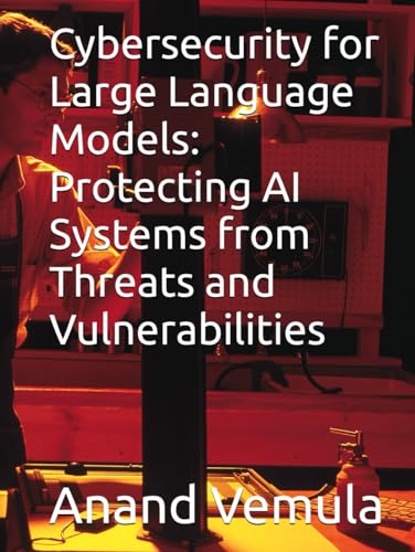 Cybersecurity for Large Language Models: Protecting AI Systems from Threats and Vulnerabilities Cybersecurity for Large Language Models: Protecting AI Systems from Threats and Vulnerabilities von Independently published
