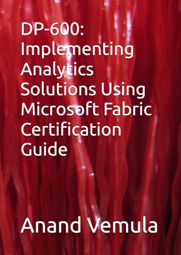 DP-600: Implementing Analytics Solutions Using Microsoft Fabric Certification Guide DP-600: Implementing Analytics Solutions Using Microsoft Fabric Certification Guide von Independently published