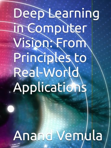 Deep Learning in Computer Vision: From Principles to Real-World Applications Deep Learning in Computer Vision: From Principles to Real-World Applications von Independently published