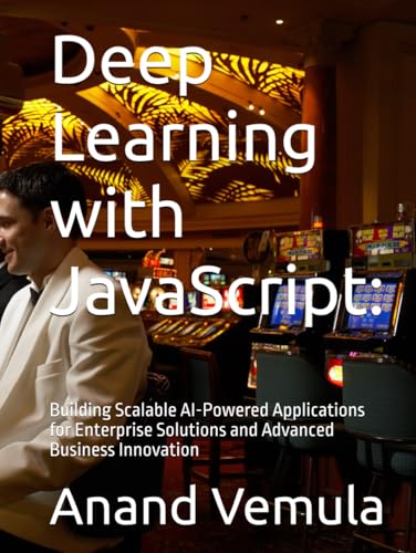 Deep Learning with JavaScript:: Building Scalable AI-Powered Applications for Enterprise Solutions and Advanced Business Innovation Deep Learning with JavaScript:: Building Scalable AI-Powered Applications for Enterprise Solutions and Advanced Business Innovation von Independently published