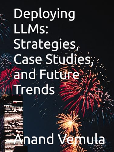 Deploying LLMs: Strategies, Case Studies, and Future Trends Deploying LLMs: Strategies, Case Studies, and Future Trends von Independently published