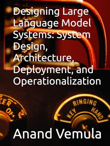 Designing Large Language Model Systems: System Design, Architecture, Deployment, and Operationalization Designing Large Language Model Systems: System Design, Architecture, Deployment, and Operationalization von Independently published