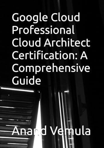 Google Cloud Professional Cloud Architect Certification: A Comprehensive Guide Google Cloud Professional Cloud Architect Certification: A Comprehensive Guide von Independently published