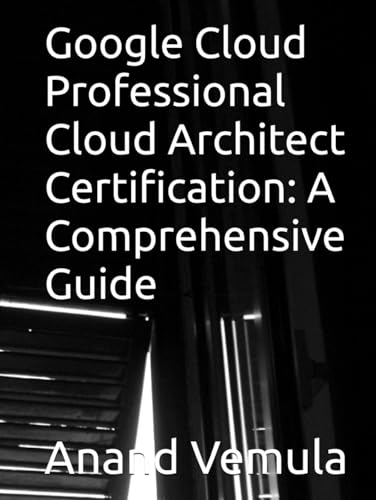Google Cloud Professional Cloud Architect Certification: A Comprehensive Guide Google Cloud Professional Cloud Architect Certification: A Comprehensive Guide von Independently published
