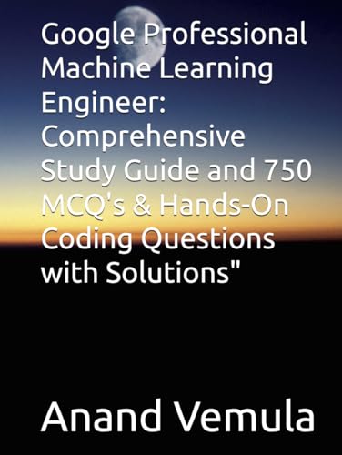 Google Professional Machine Learning Engineer: Comprehensive Study Guide and 750 MCQ's & Hands-On Coding Questions with Solutions" Google Professional Machine Learning Engineer: Comprehensive Study Guide and 750 MCQ's & Hands-On Coding Questions with Solutions" von Independently published