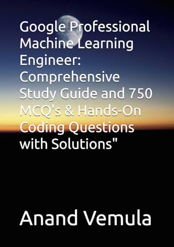 Google Professional Machine Learning Engineer: Comprehensive Study Guide and 750 MCQ's & Hands-On Coding Questions with Solutions" Google Professional Machine Learning Engineer: Comprehensive Study Guide and 750 MCQ's & Hands-On Coding Questions with Solutions" von Independently published